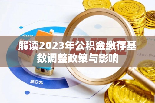 沣东解读2023年公积金缴存基数调整政策与影响