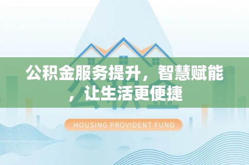 沣东公积金服务提升，智慧赋能，让生活更便捷