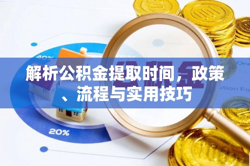沣东解析公积金提取时间，政策、流程与实用技巧