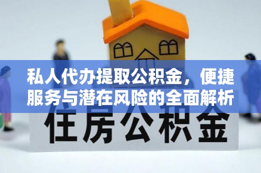 沣东私人代办提取公积金，便捷服务与潜在风险的全面解析