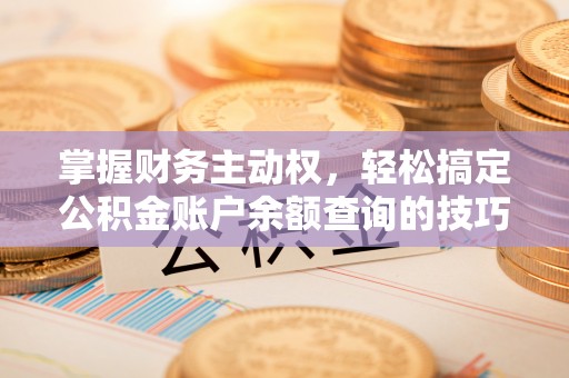 沣东掌握财务主动权，轻松搞定公积金账户余额查询的技巧与方法