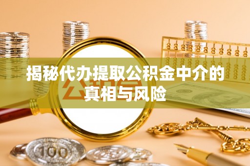 沣东揭秘代办提取公积金中介的真相与风险