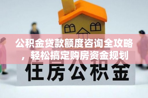 沣东公积金贷款额度咨询全攻略，轻松搞定购房资金规划