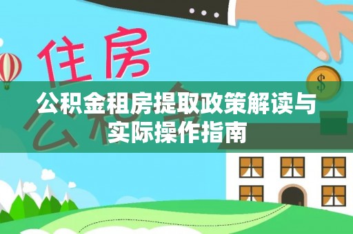 沣东公积金租房提取政策解读与实际操作指南