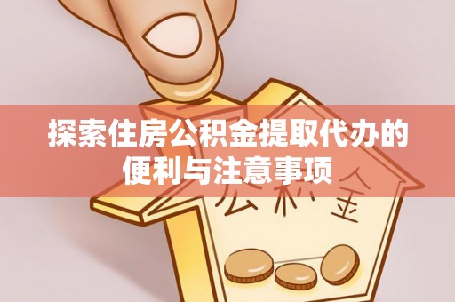 沣东探索住房公积金提取代办的便利与注意事项