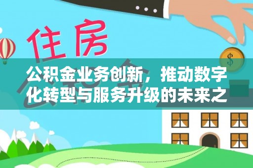 沣东公积金业务创新，推动数字化转型与服务升级的未来之路