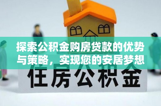 沣东探索公积金购房贷款的优势与策略，实现您的安居梦想