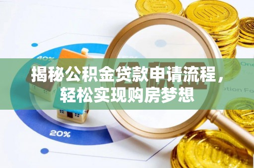 沣东揭秘公积金贷款申请流程，轻松实现购房梦想