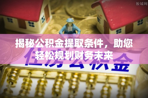 沣东揭秘公积金提取条件，助您轻松规划财务未来