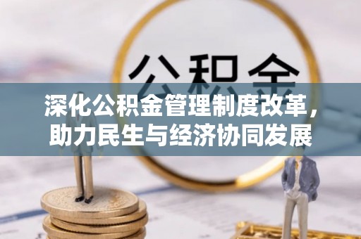 沣东深化公积金管理制度改革，助力民生与经济协同发展
