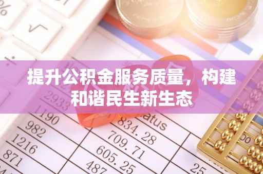 沣东提升公积金服务质量，构建和谐民生新生态