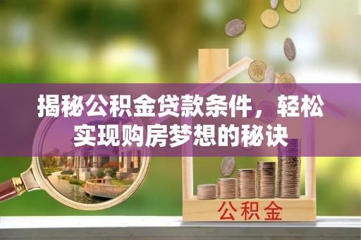 沣东揭秘公积金贷款条件，轻松实现购房梦想的秘诀