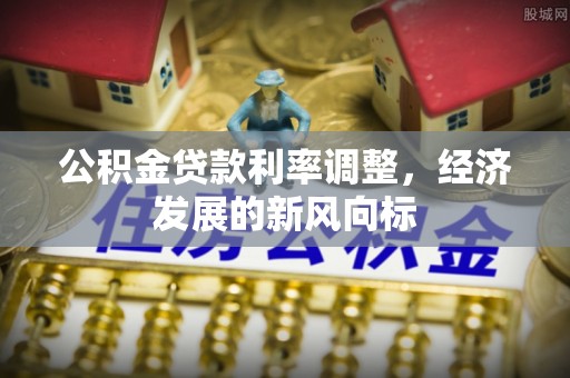 沣东公积金贷款利率调整，经济发展的新风向标