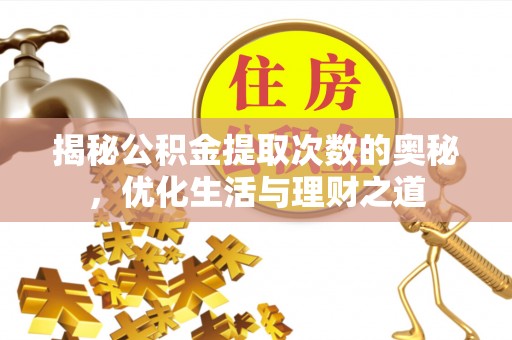 沣东揭秘公积金提取次数的奥秘，优化生活与理财之道