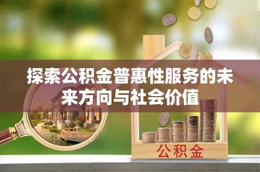 沣东探索公积金普惠性服务的未来方向与社会价值