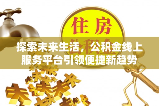 沣东探索未来生活，公积金线上服务平台引领便捷新趋势