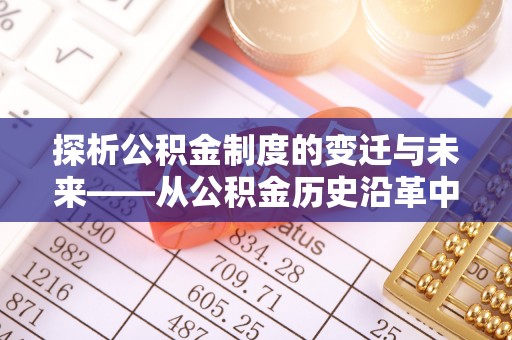 沣东探析公积金制度的变迁与未来——从公积金历史沿革中读懂社会福利发展