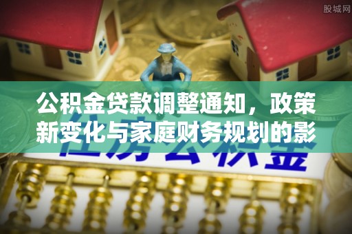 沣东公积金贷款调整通知，政策新变化与家庭财务规划的影响