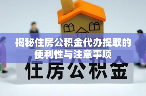 沣东揭秘住房公积金代办提取的便利性与注意事项