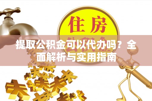 沣东提取公积金可以代办吗？全面解析与实用指南