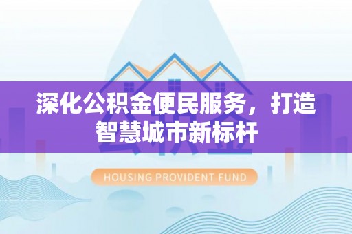 沣东深化公积金便民服务，打造智慧城市新标杆
