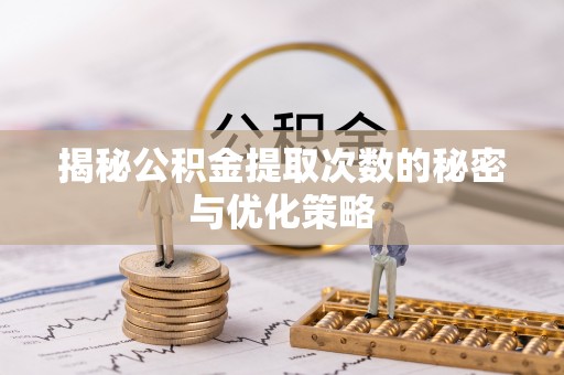 沣东揭秘公积金提取次数的秘密与优化策略