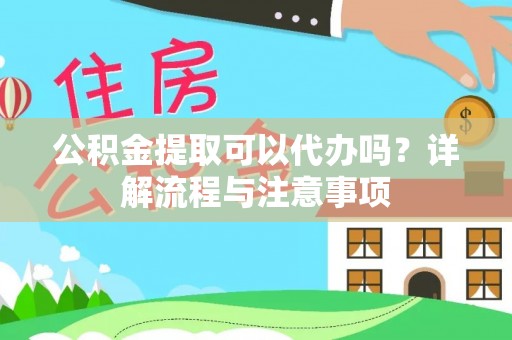沣东公积金提取可以代办吗？详解流程与注意事项