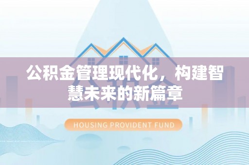 沣东公积金管理现代化，构建智慧未来的新篇章