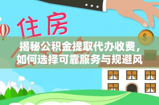 沣东揭秘公积金提取代办收费，如何选择可靠服务与规避风险