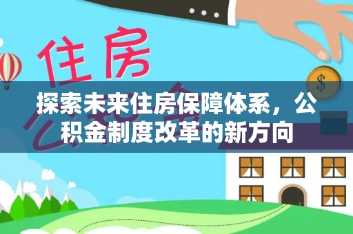 沣东探索未来住房保障体系，公积金制度改革的新方向