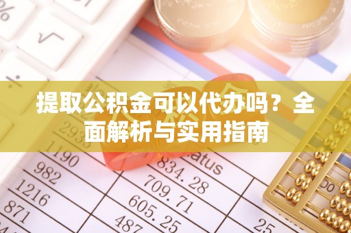 沣东提取公积金可以代办吗？全面解析与实用指南