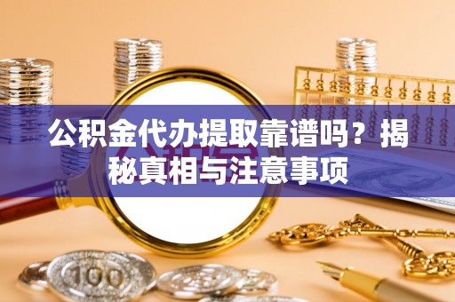 沣东公积金代办提取靠谱吗？揭秘真相与注意事项