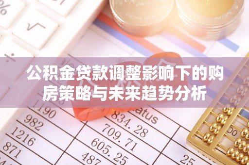 沣东公积金贷款调整影响下的购房策略与未来趋势分析