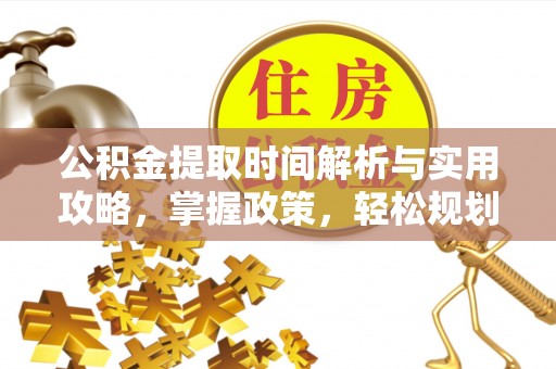 沣东公积金提取时间解析与实用攻略，掌握政策，轻松规划未来