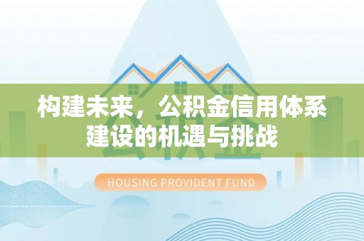 沣东构建未来，公积金信用体系建设的机遇与挑战