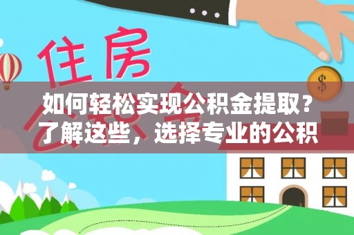 沣东如何轻松实现公积金提取？了解这些，选择专业的公积金提取代办服务