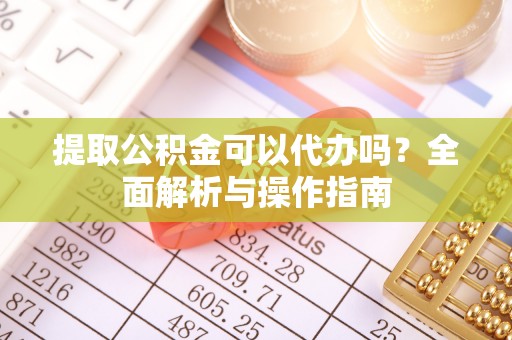 沣东提取公积金可以代办吗？全面解析与操作指南