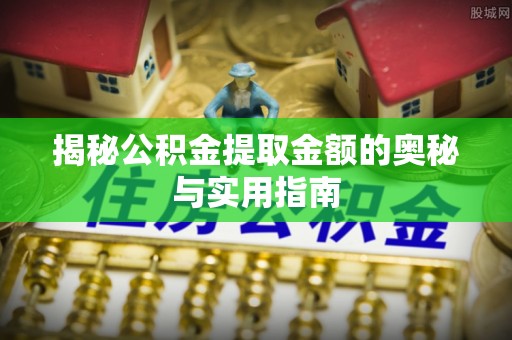沣东揭秘公积金提取金额的奥秘与实用指南