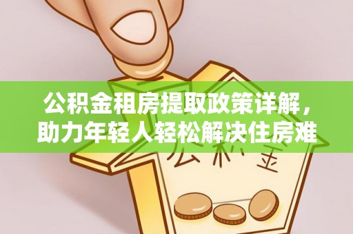 沣东公积金租房提取政策详解，助力年轻人轻松解决住房难题