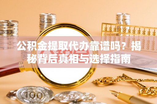 沣东公积金提取代办靠谱吗？揭秘背后真相与选择指南