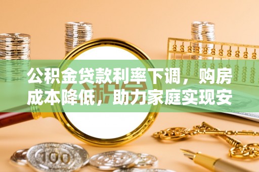 沣东公积金贷款利率下调，购房成本降低，助力家庭实现安居梦