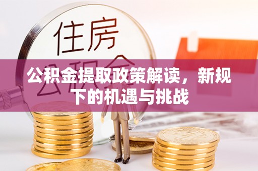 沣东公积金提取政策解读，新规下的机遇与挑战