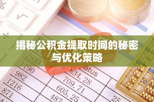 沣东揭秘公积金提取时间的秘密与优化策略