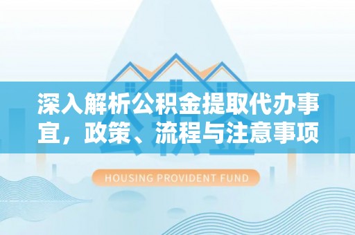 沣东深入解析公积金提取代办事宜，政策、流程与注意事项全攻略