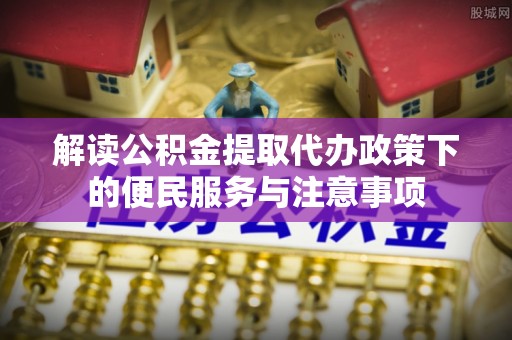 沣东解读公积金提取代办政策下的便民服务与注意事项