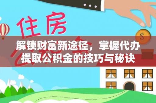 沣东解锁财富新途径，掌握代办提取公积金的技巧与秘诀