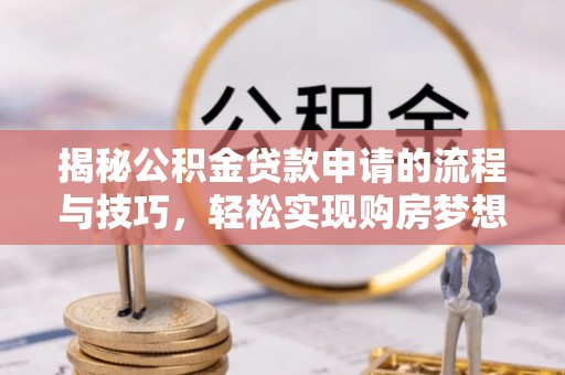 沣东揭秘公积金贷款申请的流程与技巧，轻松实现购房梦想