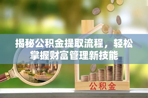 沣东揭秘公积金提取流程，轻松掌握财富管理新技能