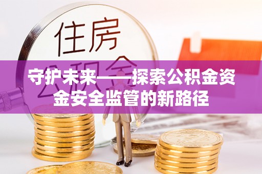 沣东守护未来——探索公积金资金安全监管的新路径