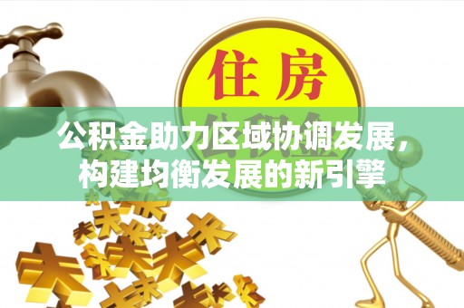 沣东公积金助力区域协调发展，构建均衡发展的新引擎